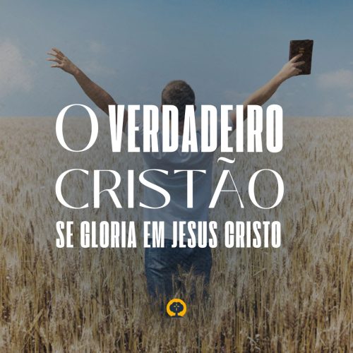 o-verdadeiro-cristao-se-gloria-em-jesus-cristo